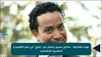 عودة مفاجئة.. سامح حسين يتحول من “رمزي” إلى نجم الكوميديا المصرية المعاصرة￼
